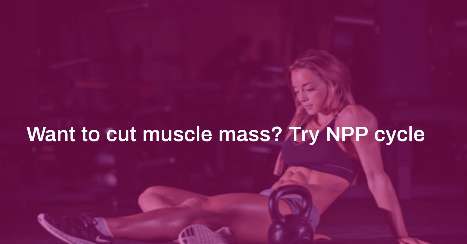 Want to Cut Muscle Mass Try NPP Cycle Home